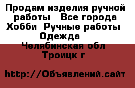 Продам изделия ручной работы - Все города Хобби. Ручные работы » Одежда   . Челябинская обл.,Троицк г.